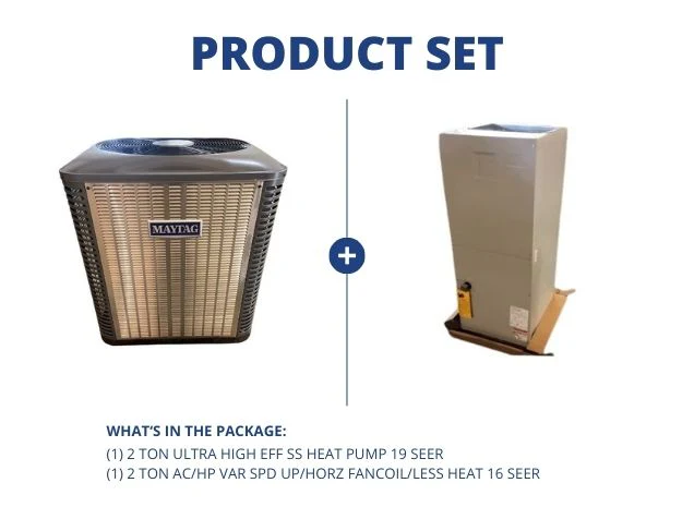 2 Ton Ultra High Eff SS Heat Pump R410A 19 SEER and 2 Ton AC/HP Var Spd Up/Horz Fancoil 16 Seer